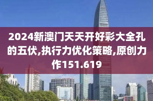 2024新澳門天天開(kāi)好彩大全孔的五伏,執(zhí)行力優(yōu)化策略,原創(chuàng)力作151.619