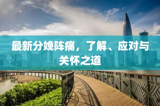 最新分娩陣痛，了解、應(yīng)對(duì)與關(guān)懷之道