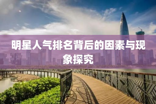 明星人氣排名背后的因素與現(xiàn)象探究