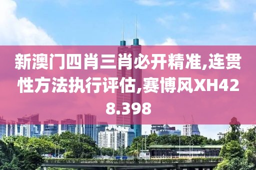 新澳門四肖三肖必開精準,連貫性方法執(zhí)行評估,賽博風XH428.398
