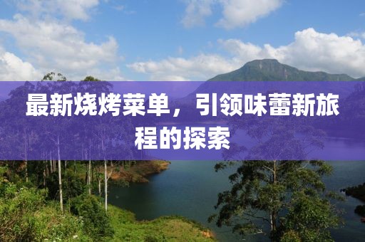 最新燒烤菜單，引領(lǐng)味蕾新旅程的探索