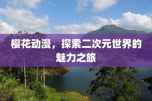 櫻花動漫，探索二次元世界的魅力之旅