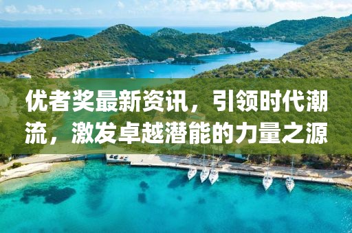 優(yōu)者獎(jiǎng)最新資訊，引領(lǐng)時(shí)代潮流，激發(fā)卓越潛能的力量之源