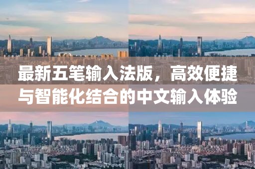 最新五筆輸入法版，高效便捷與智能化結(jié)合的中文輸入體驗(yàn)