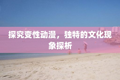 探究變性動(dòng)漫，獨(dú)特的文化現(xiàn)象探析