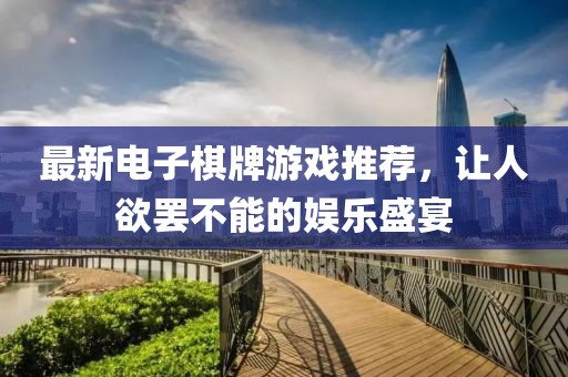 最新電子棋牌游戲推薦，讓人欲罷不能的娛樂盛宴
