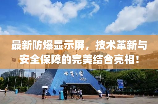 最新防爆顯示屏，技術(shù)革新與安全保障的完美結(jié)合亮相！