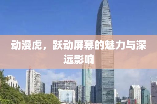 動漫虎，躍動屏幕的魅力與深遠影響