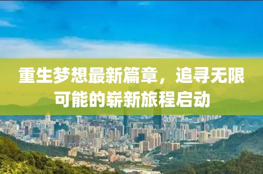 重生夢(mèng)想最新篇章，追尋無(wú)限可能的嶄新旅程啟動(dòng)