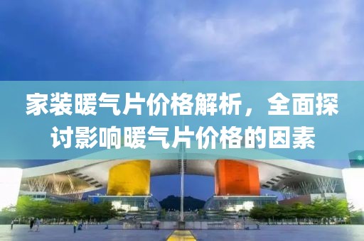 家裝暖氣片價(jià)格解析，全面探討影響暖氣片價(jià)格的因素