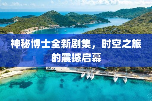 神秘博士全新劇集，時空之旅的震撼啟幕