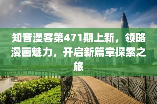 知音漫客第471期上新，領(lǐng)略漫畫魅力，開啟新篇章探索之旅