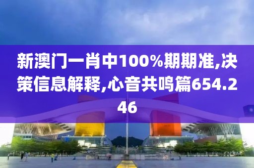 新澳門一肖中100%期期準(zhǔn),決策信息解釋,心音共鳴篇654.246