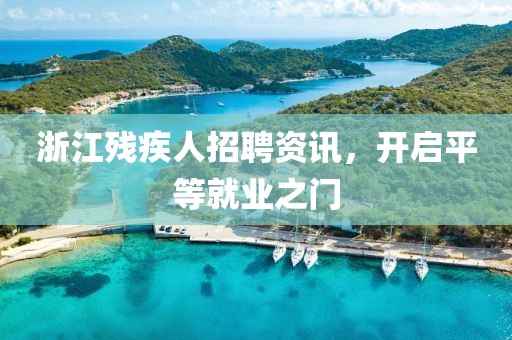 浙江殘疾人招聘資訊，開啟平等就業(yè)之門