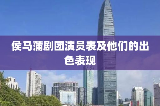 侯馬蒲劇團(tuán)演員表及他們的出色表現(xiàn)
