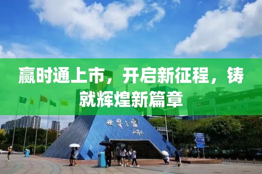 贏時(shí)通上市，開(kāi)啟新征程，鑄就輝煌新篇章