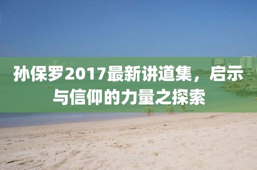 孫保羅2017最新講道集，啟示與信仰的力量之探索