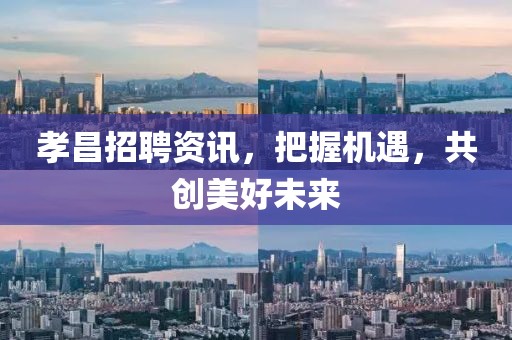 孝昌招聘資訊，把握機(jī)遇，共創(chuàng)美好未來