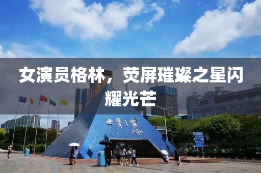 女演員格林，熒屏璀璨之星閃耀光芒