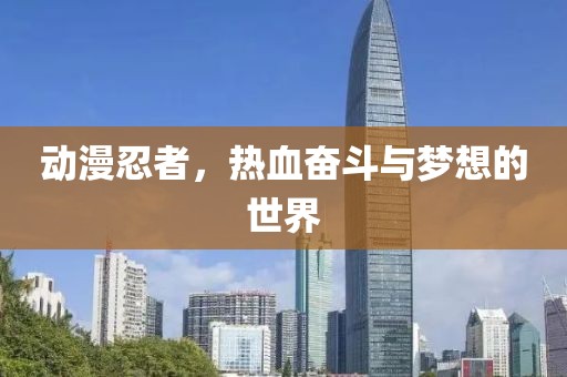 動漫忍者，熱血奮斗與夢想的世界