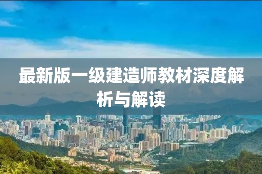 最新版一級(jí)建造師教材深度解析與解讀