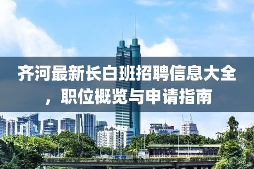 齊河最新長(zhǎng)白班招聘信息大全，職位概覽與申請(qǐng)指南