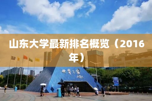 山東大學(xué)最新排名概覽（2016年）