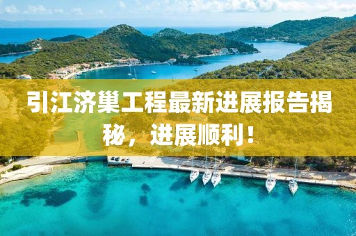 引江濟(jì)巢工程最新進(jìn)展報(bào)告揭秘，進(jìn)展順利！
