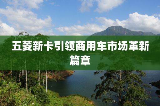 五菱新卡引領(lǐng)商用車市場革新篇章