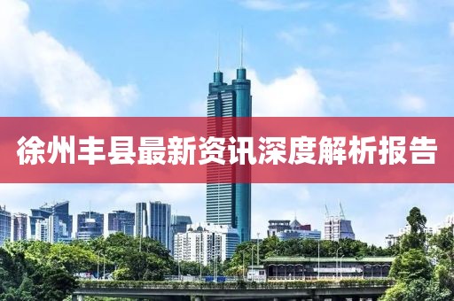 徐州豐縣最新資訊深度解析報(bào)告