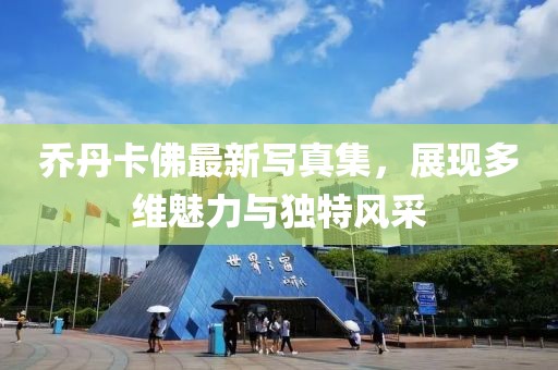 喬丹卡佛最新寫真集，展現(xiàn)多維魅力與獨(dú)特風(fēng)采