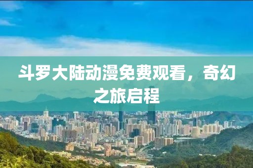 斗羅大陸動漫免費觀看，奇幻之旅啟程