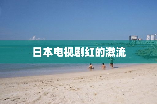 日本電視劇紅的激流