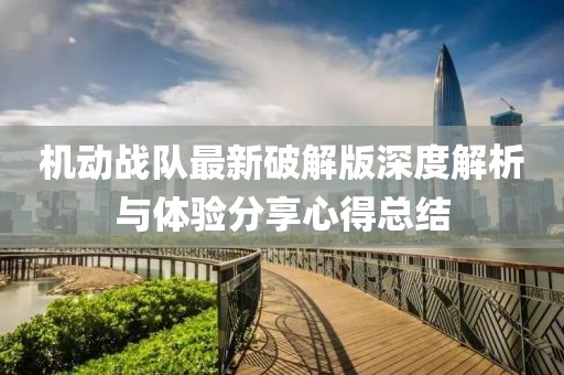 機(jī)動戰(zhàn)隊最新破解版深度解析與體驗分享心得總結(jié)