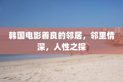 韓國電影善良的鄰居，鄰里情深，人性之探