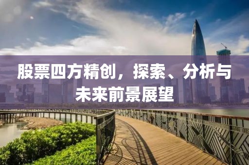 股票四方精創(chuàng)，探索、分析與未來前景展望