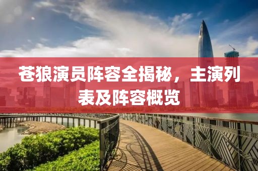 蒼狼演員陣容全揭秘，主演列表及陣容概覽