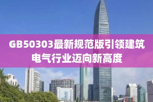 GB50303最新規(guī)范版引領(lǐng)建筑電氣行業(yè)邁向新高度