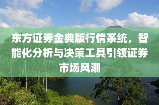東方證券金典版行情系統(tǒng)，智能化分析與決策工具引領(lǐng)證券市場風潮