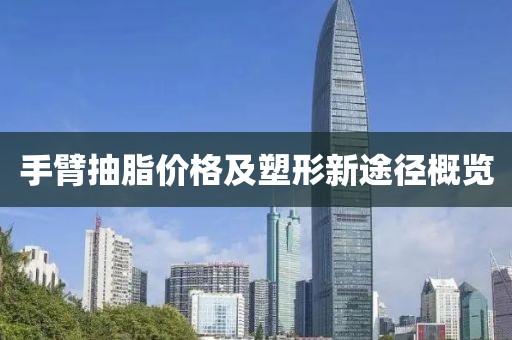 手臂抽脂價格及塑形新途徑概覽