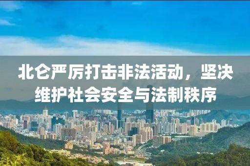 北侖嚴(yán)厲打擊非法活動，堅決維護社會安全與法制秩序