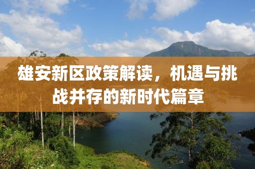 雄安新區(qū)政策解讀，機(jī)遇與挑戰(zhàn)并存的新時(shí)代篇章