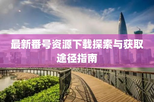 最新番號資源下載探索與獲取途徑指南