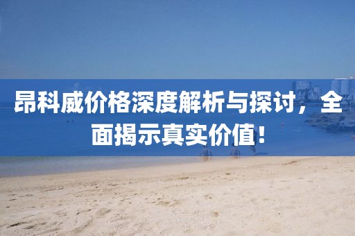 昂科威價格深度解析與探討，全面揭示真實(shí)價值！