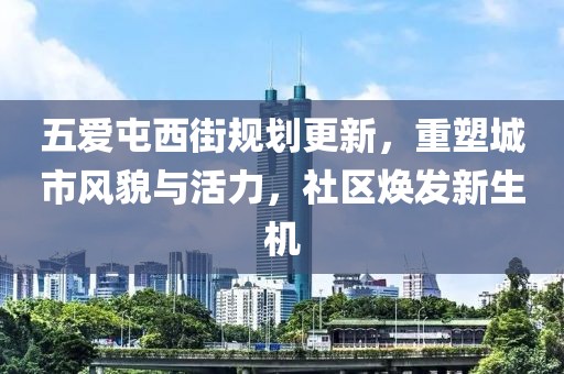 五愛屯西街規(guī)劃更新，重塑城市風(fēng)貌與活力，社區(qū)煥發(fā)新生機(jī)