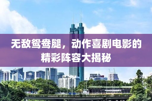 無敵鴛鴦腿，動(dòng)作喜劇電影的精彩陣容大揭秘