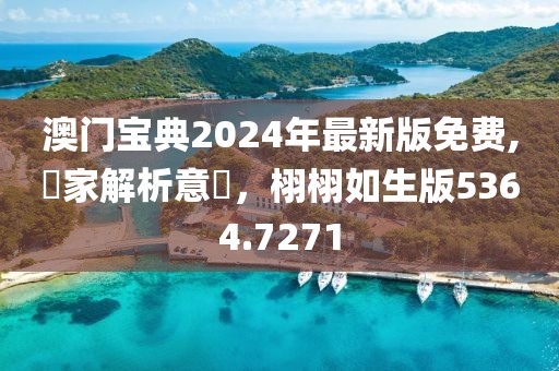 澳門寶典2024年最新版免費,專家解析意見，栩栩如生版5364.7271