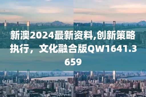 新澳2024最新資料,創(chuàng)新策略執(zhí)行，文化融合版QW1641.3659