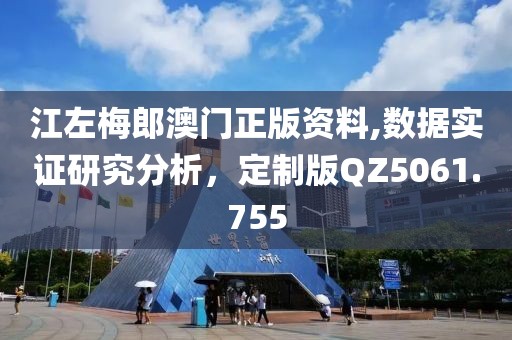 江左梅郎澳門正版資料,數(shù)據(jù)實證研究分析，定制版QZ5061.755