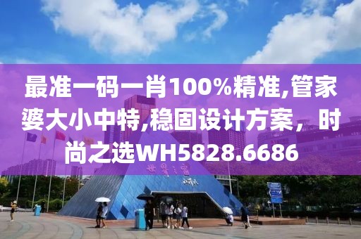 最準(zhǔn)一碼一肖100%精準(zhǔn),管家婆大小中特,穩(wěn)固設(shè)計(jì)方案，時(shí)尚之選WH5828.6686